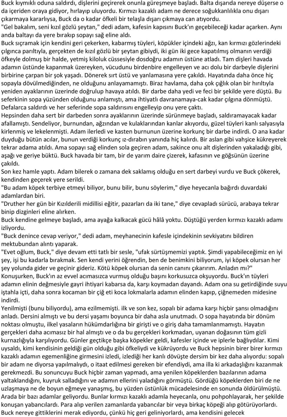 "Gel bakalım, seni kızıl gözlü şeytan," dedi adam, kafesin kapısını Buck'ın geçebileceği kadar açarken. Aynı anda baltayı da yere bırakıp sopayı sağ eline aldı.