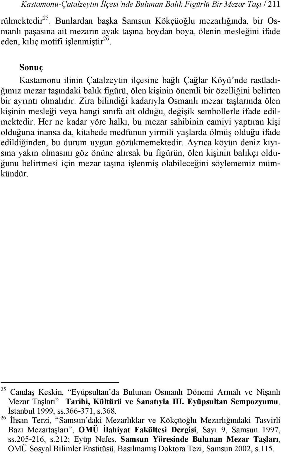 Sonuç Kastamonu ilinin Çatalzeytin ilçesine bağlı Çağlar Köyü nde rastladığımız mezar taşındaki balık figürü, ölen kişinin önemli bir özelliğini belirten bir ayrıntı olmalıdır.