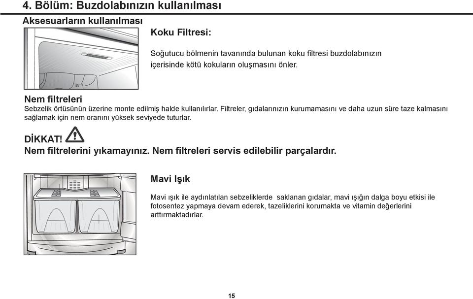 Filtreler, gıdalarınızın kurumamasını ve daha uzun süre taze kalmasını sağlamak için nem oranını yüksek seviyede tuturlar. DİKKAT! Nem filtrelerini yıkamayınız.