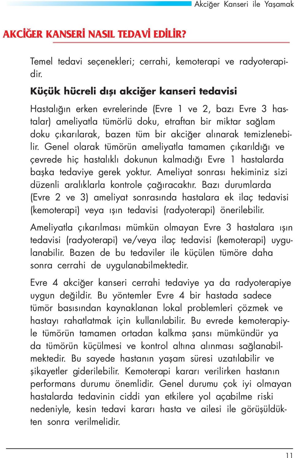 akciğer alınarak temizlenebilir. Genel olarak tümörün ameliyatla tamamen çıkarıldığı ve çevrede hiç hastalıklı dokunun kalmadığı Evre 1 hastalarda başka tedaviye gerek yoktur.