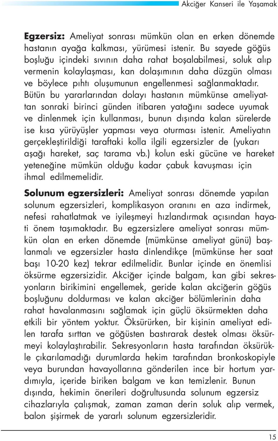 Bütün bu yararlarından dolayı hastanın mümkünse ameliyattan sonraki birinci günden itibaren yatağını sadece uyumak ve dinlenmek için kullanması, bunun dışında kalan sürelerde ise kısa yürüyüşler