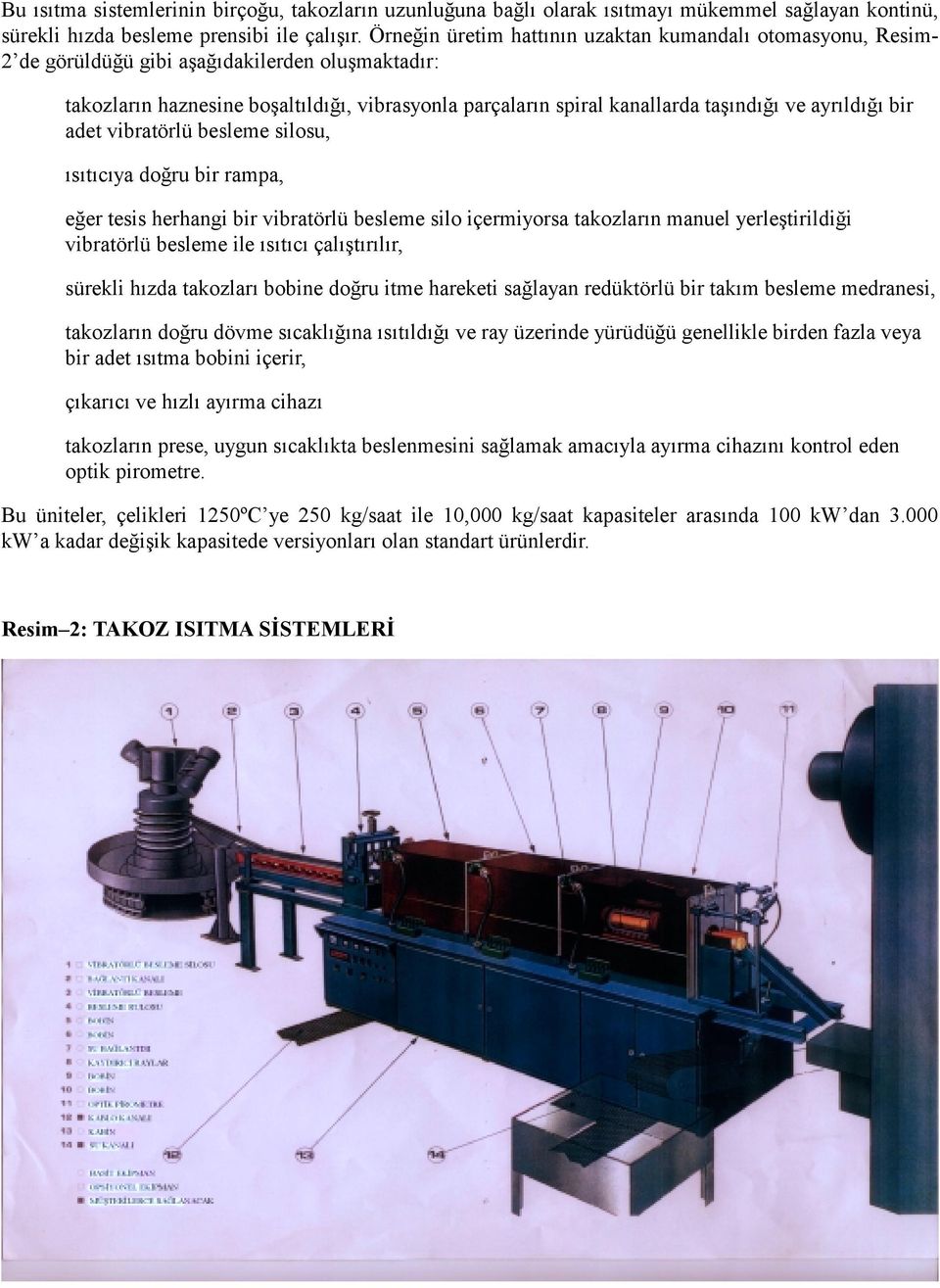 ayrıldığı bir adet vibratörlü besleme silosu, ısıtıcıya doğru bir rampa, eğer tesis herhangi bir vibratörlü besleme silo içermiyorsa takozların manuel yerleştirildiği vibratörlü besleme ile ısıtıcı