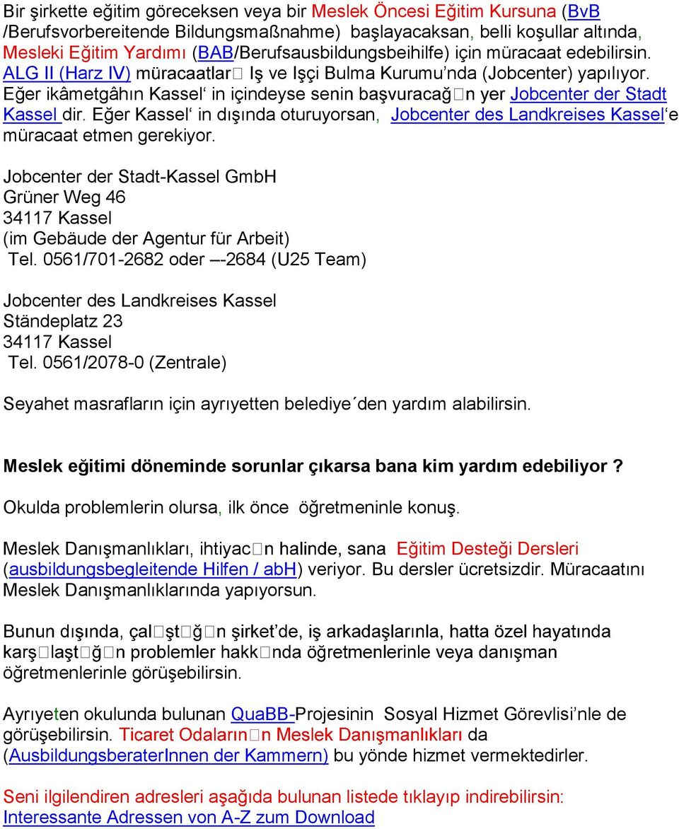 Eğer Kassel in dışında oturuyorsan, Jobcenter des Landkreises Kassel e müracaat etmen gerekiyor. Jobcenter der Stadt-Kassel GmbH Grüner Weg 46 (im Gebäude der Agentur für Arbeit) Tel.