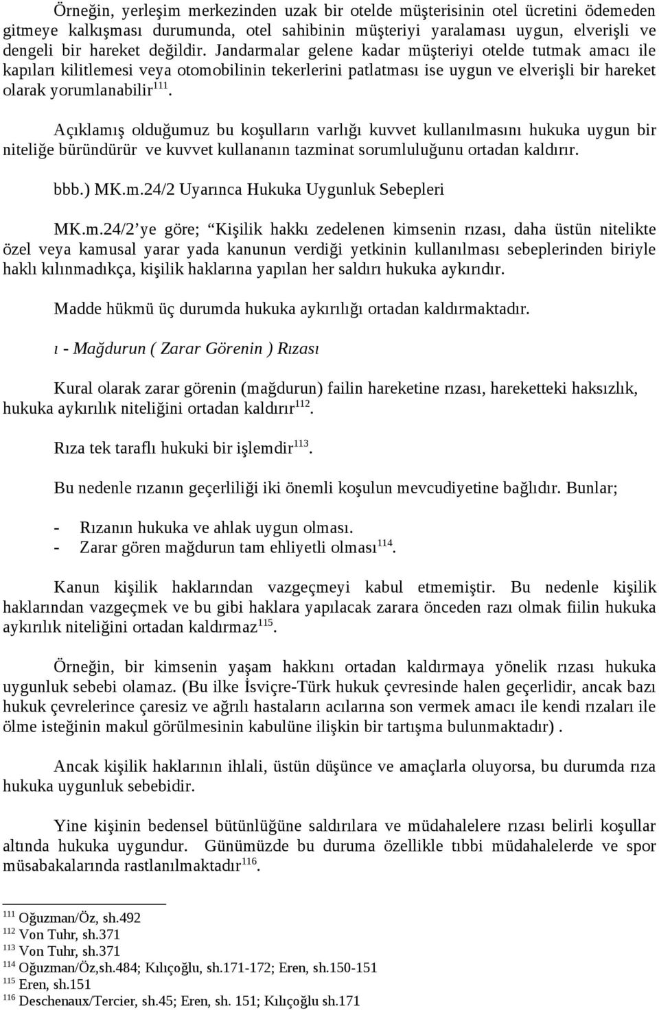 Açıklamış olduğumuz bu koşulların varlığı kuvvet kullanılmasını hukuka uygun bir niteliğe büründürür ve kuvvet kullananın tazminat sorumluluğunu ortadan kaldırır. bbb.) MK.m.24/2 Uyarınca Hukuka Uygunluk Sebepleri MK.