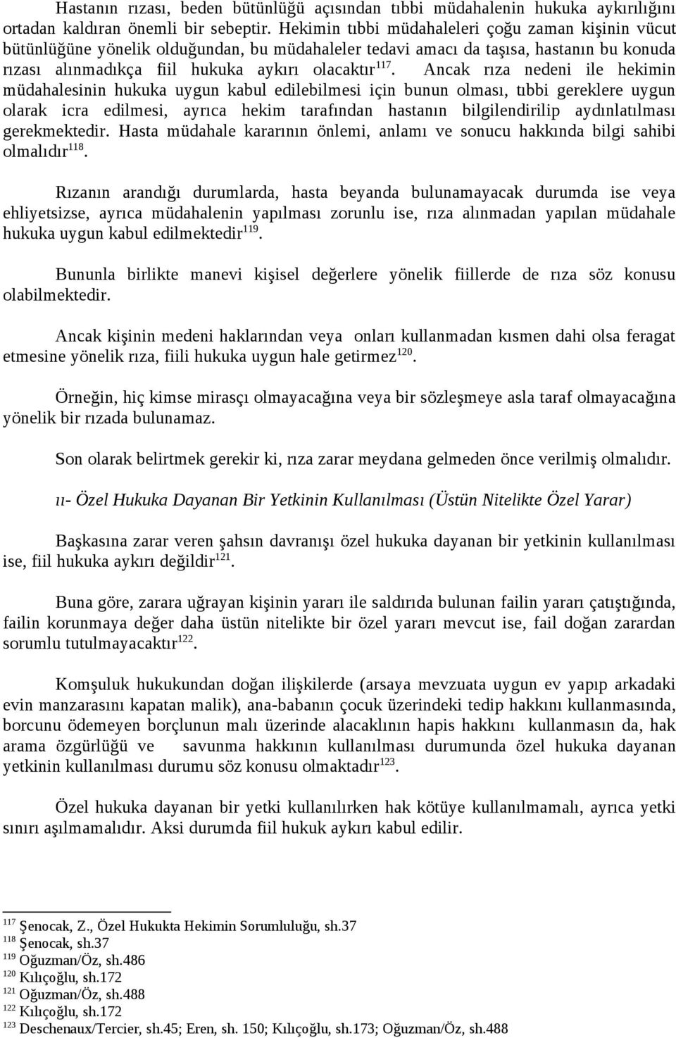 Ancak rıza nedeni ile hekimin müdahalesinin hukuka uygun kabul edilebilmesi için bunun olması, tıbbi gereklere uygun olarak icra edilmesi, ayrıca hekim tarafından hastanın bilgilendirilip