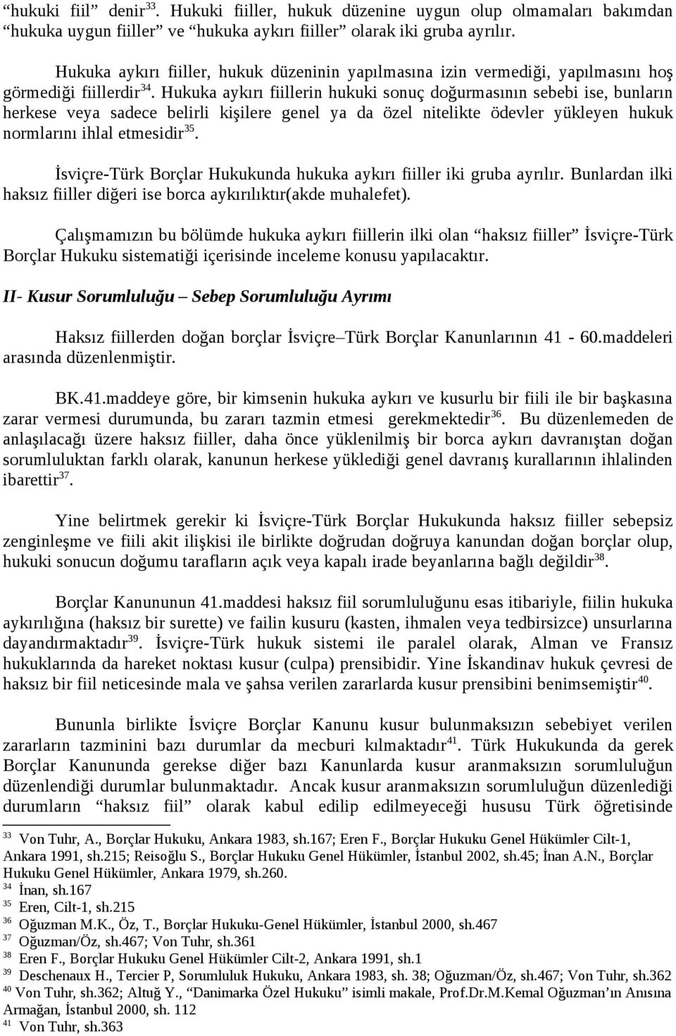 Hukuka aykırı fiillerin hukuki sonuç doğurmasının sebebi ise, bunların herkese veya sadece belirli kişilere genel ya da özel nitelikte ödevler yükleyen hukuk normlarını ihlal etmesidir 35.