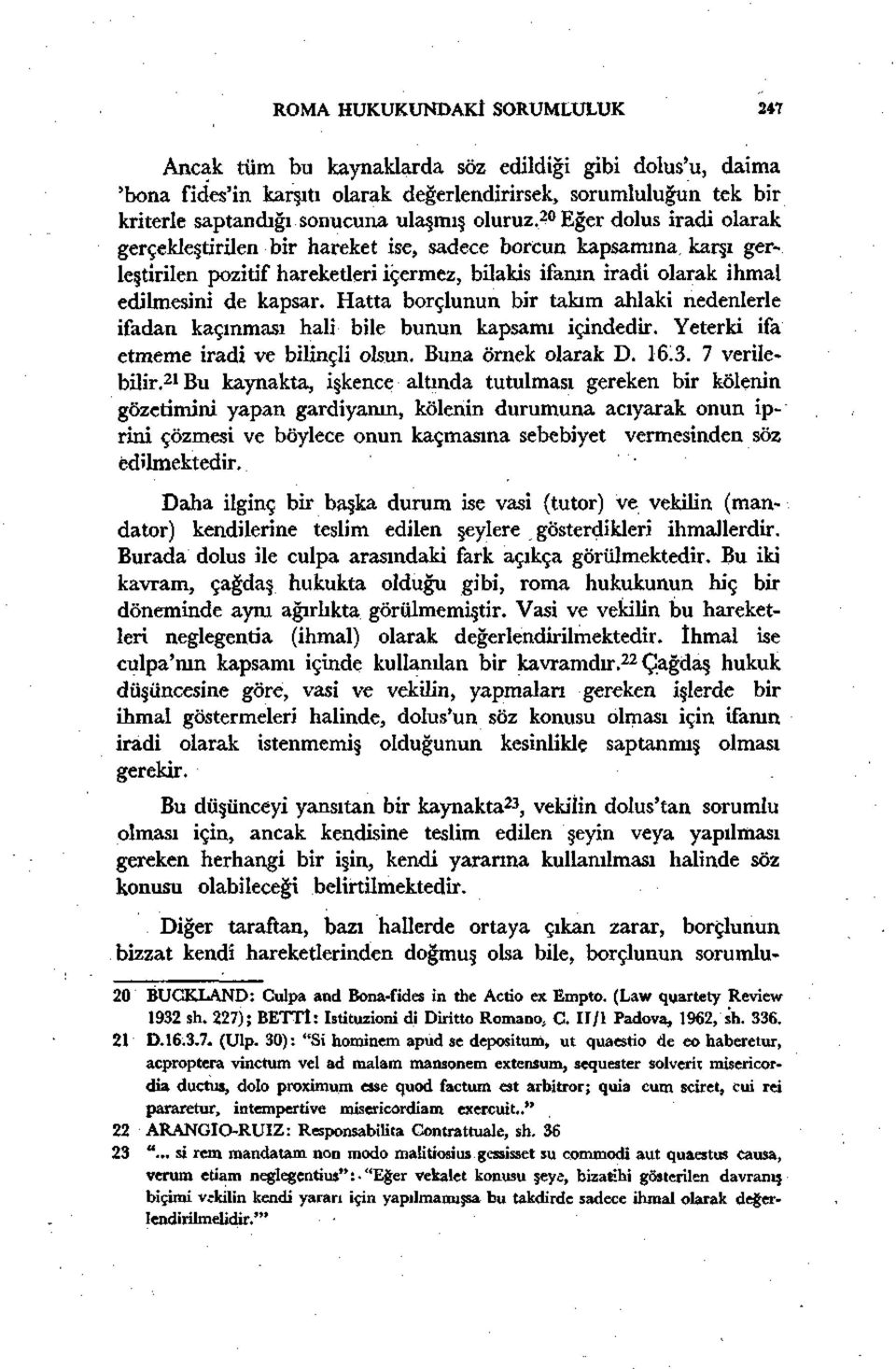 Hatta borçlunun bir takım ahlaki nedenlerle ifadan kaçınması hali bile bunun kapsamı içindedir. Yeterki ifa etmeme iradi ve bilinçli olsun. Buna örnek olarak D. 16.3. 7 verilebilir.