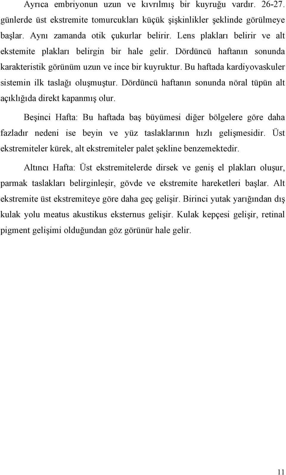 Bu haftada kardiyovaskuler sistemin ilk taslağı oluşmuştur. Dördüncü haftanın sonunda nöral tüpün alt açıklığıda direkt kapanmış olur.