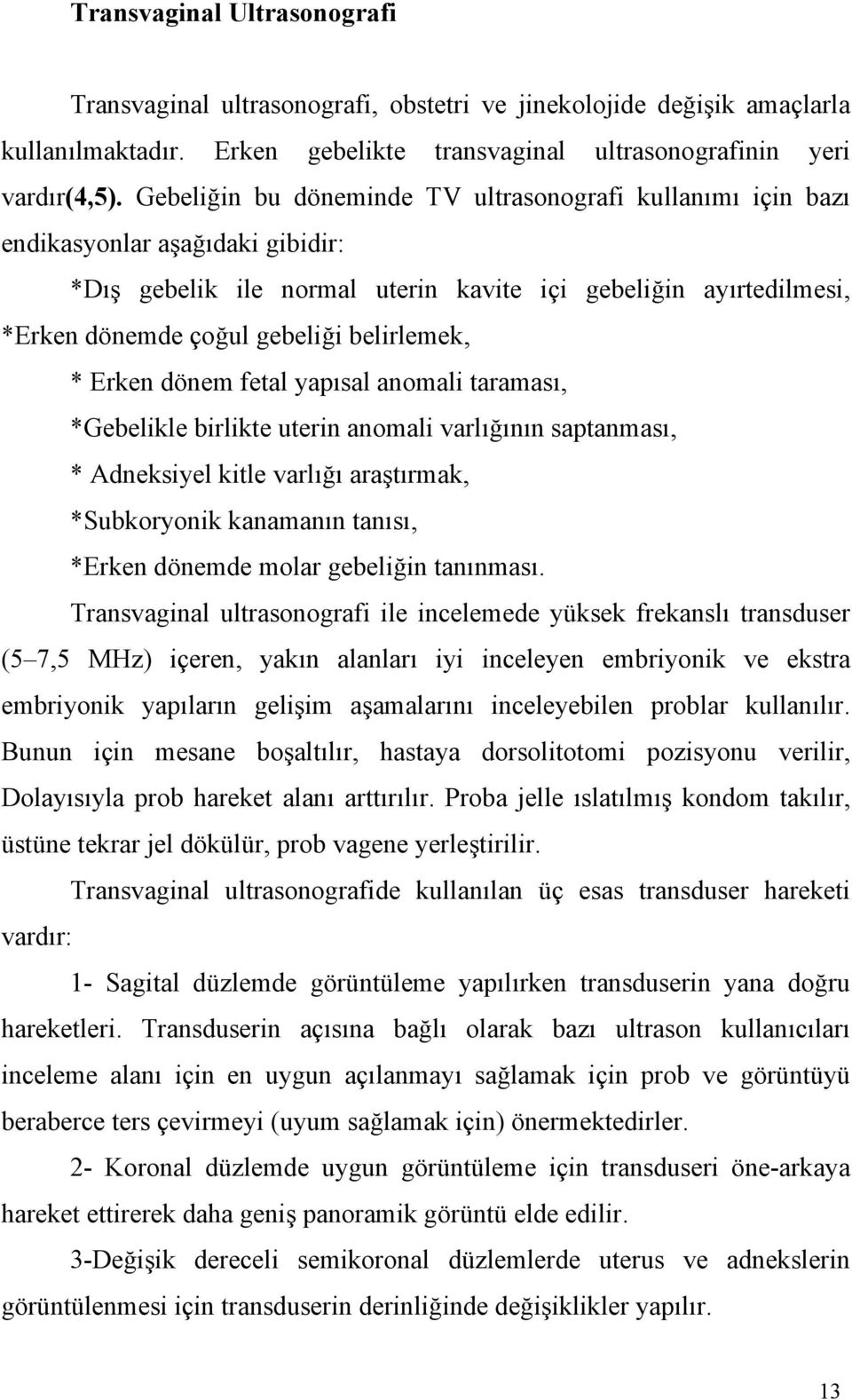 belirlemek, * Erken dönem fetal yapısal anomali taraması, *Gebelikle birlikte uterin anomali varlığının saptanması, * Adneksiyel kitle varlığı araştırmak, *Subkoryonik kanamanın tanısı, *Erken