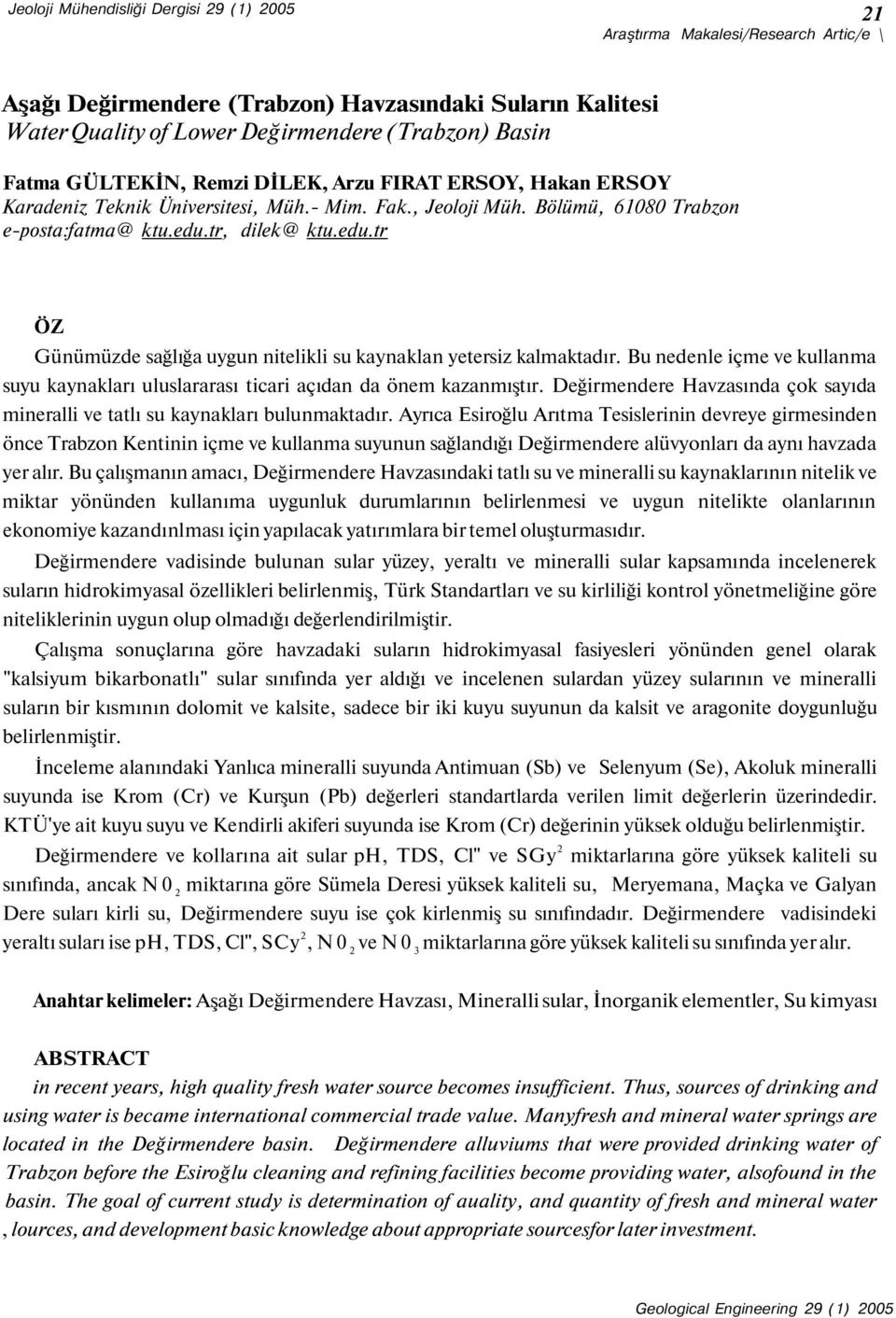 tr, dilek@ ktu.edu.tr ÖZ Günümüzde sağlığa uygun nitelikli su kaynaklan yetersiz kalmaktadır. Bu nedenle içme ve kullanma suyu kaynakları uluslararası ticari açıdan da önem kazanmıştır.