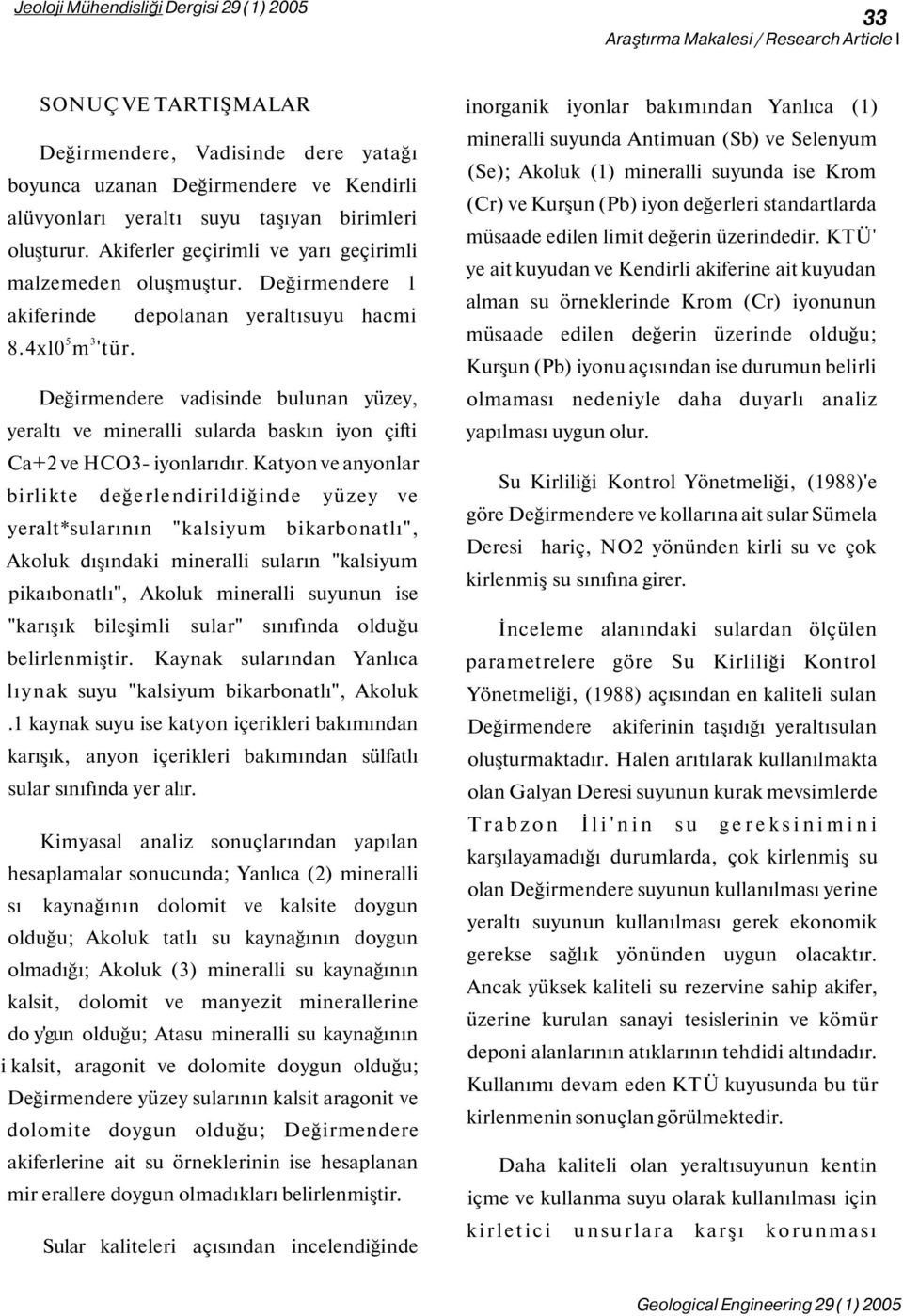 Değirmendere vadisinde bulunan yüzey, yeraltı ve mineralli sularda baskın iyon çifti Ca+2 ve HCO3- iyonlarıdır.