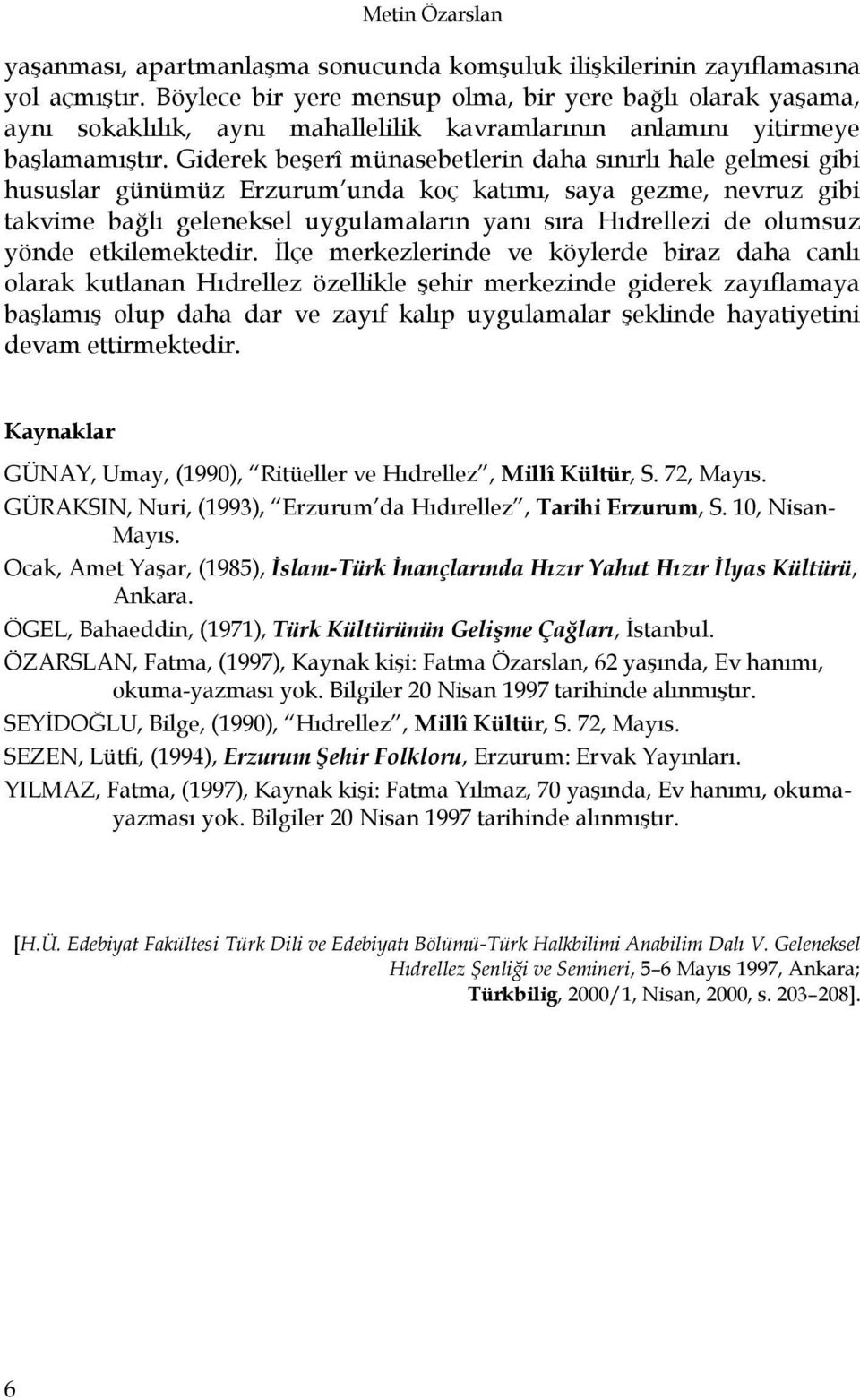 Giderek beģerî münasebetlerin daha sınırlı hale gelmesi gibi hususlar günümüz Erzurum unda koç katımı, saya gezme, nevruz gibi takvime bağlı geleneksel uygulamaların yanı sıra Hıdrellezi de olumsuz