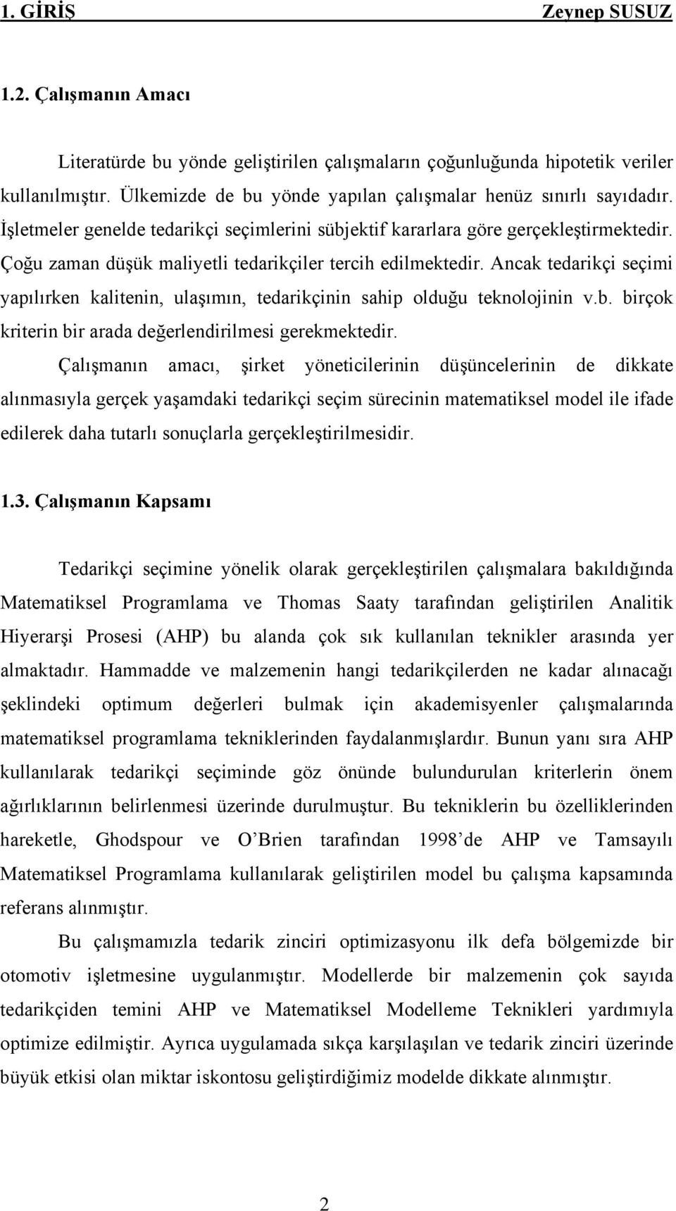 Çoğu zaman düşük maliyetli tedarikçiler tercih edilmektedir. Ancak tedarikçi seçimi yapılırken kalitenin, ulaşımın, tedarikçinin sahip olduğu teknolojinin v.b.