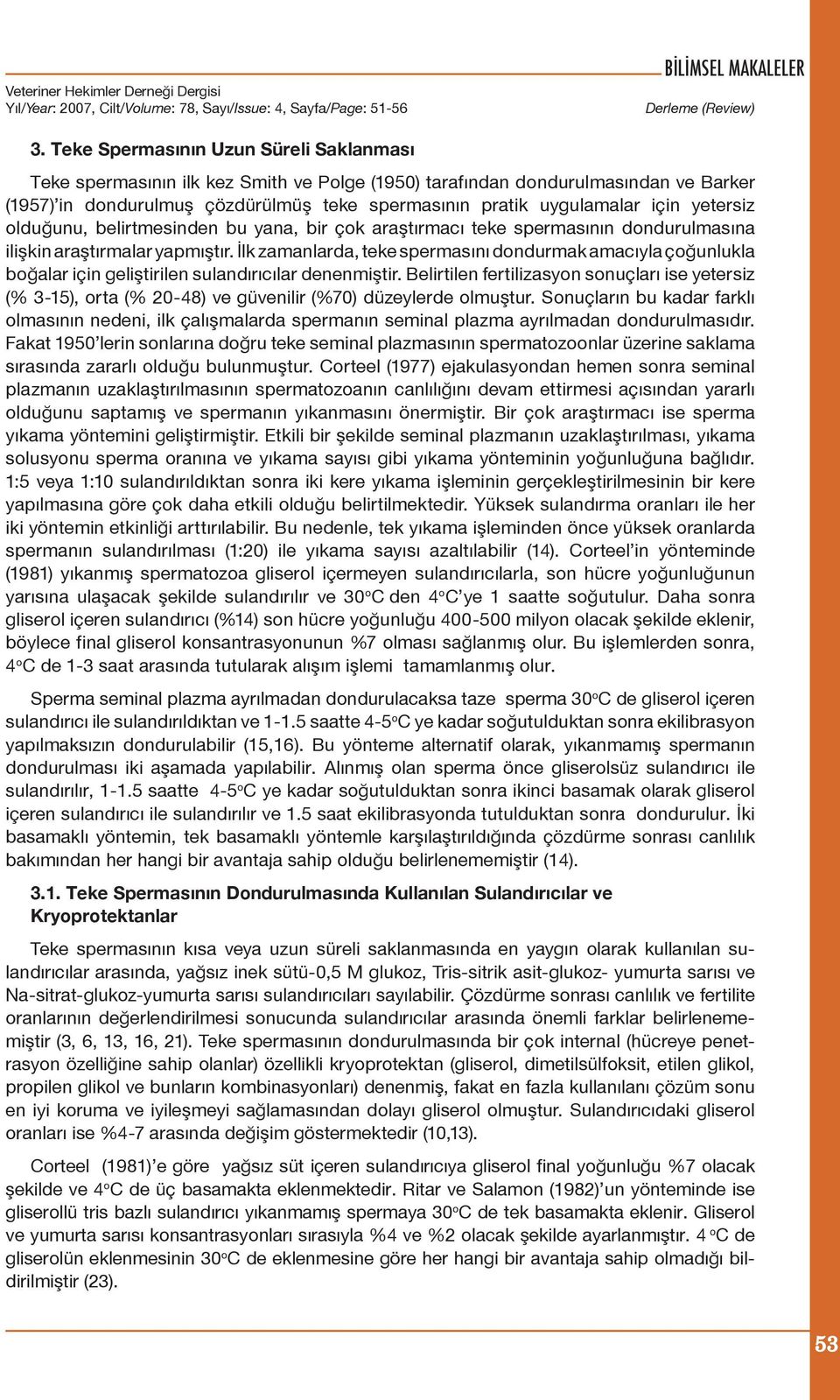 yetersiz olduğunu, belirtmesinden bu yana, bir çok araştırmacı teke spermasının dondurulmasına ilişkin araştırmalar yapmıştır.