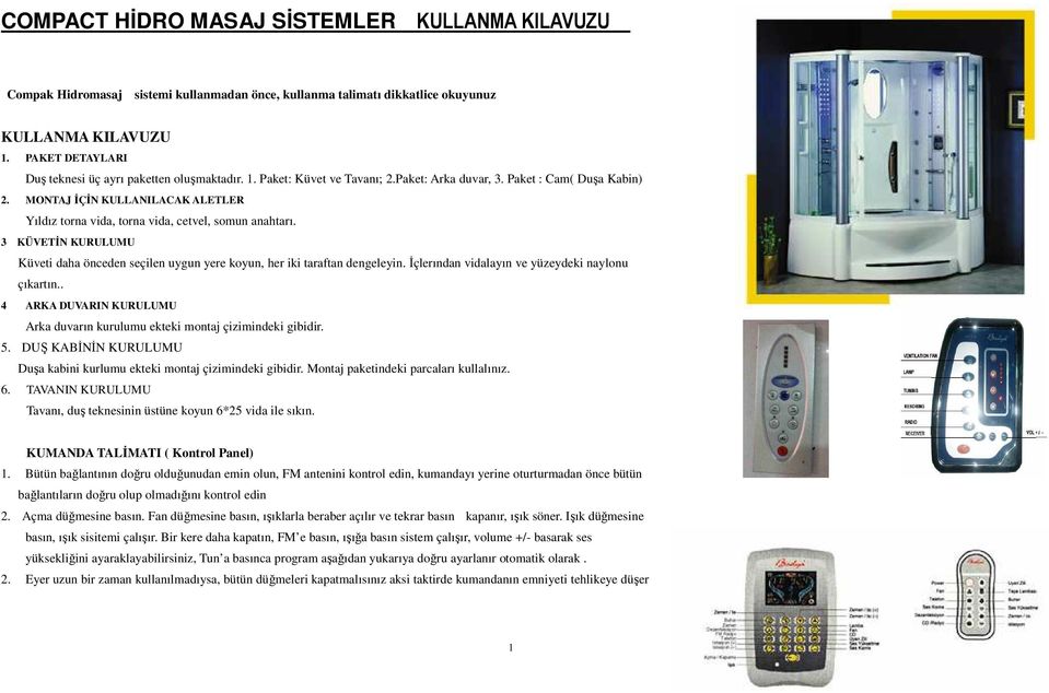 MONTAJ ĐÇĐN KULLANILACAK ALETLER Yıldız torna vida, torna vida, cetvel, somun anahtarı. 3 KÜVETĐN KURULUMU Küveti daha önceden seçilen uygun yere koyun, her iki taraftan dengeleyin.