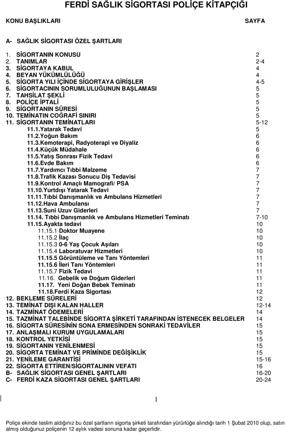 SİGORTANIN TEMİNATLARI 5-12 11.1.Yatarak Tedavi 5 11.2.Yoğun Bakım 6 11.3.Kemoterapi, Radyoterapi ve Diyaliz 6 11.4.Küçük Müdahale 6 11.5.Yatış Sonrası Fizik Tedavi 6 11.6.Evde Bakım 6 11.7.