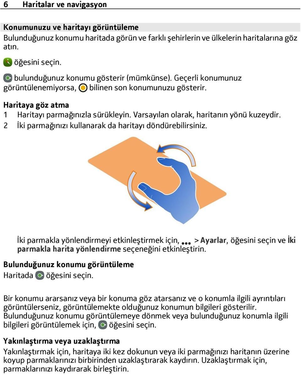 2 İki parmağınızı kullanarak da haritayı döndürebilirsiniz. İki parmakla yönlendirmeyi etkinleştirmek için, > Ayarlar, öğesini seçin ve İki parmakla harita yönlendirme seçeneğini etkinleştirin.