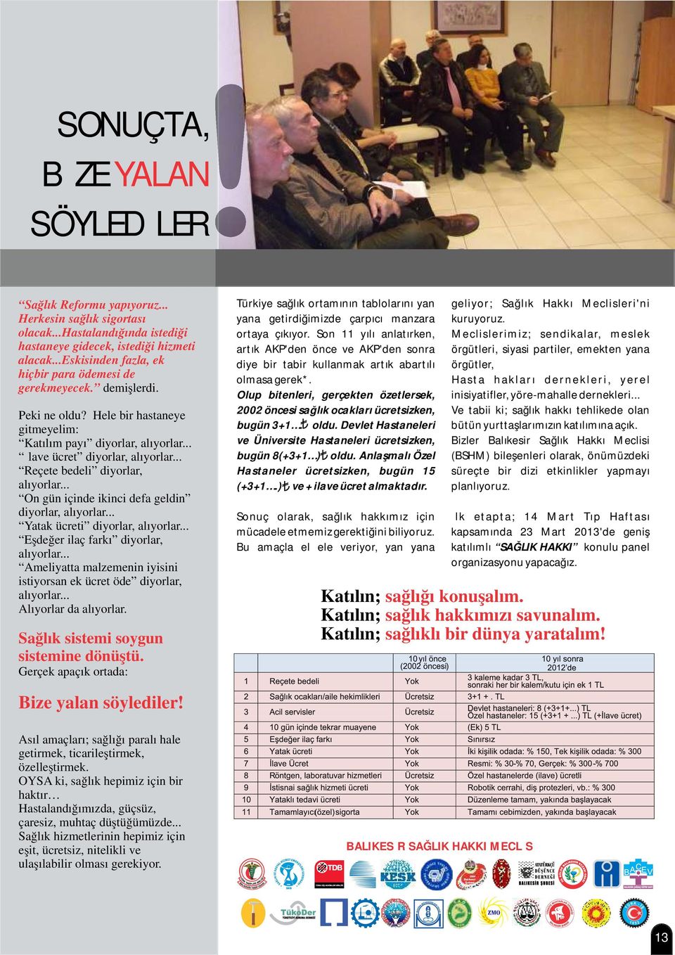 .. Reçete bedeli diyorlar, alıyorlar... On gün içinde ikinci defa geldin diyorlar, alıyorlar... Yatak ücreti diyorlar, alıyorlar... Eşdeğer ilaç farkı diyorlar, alıyorlar.