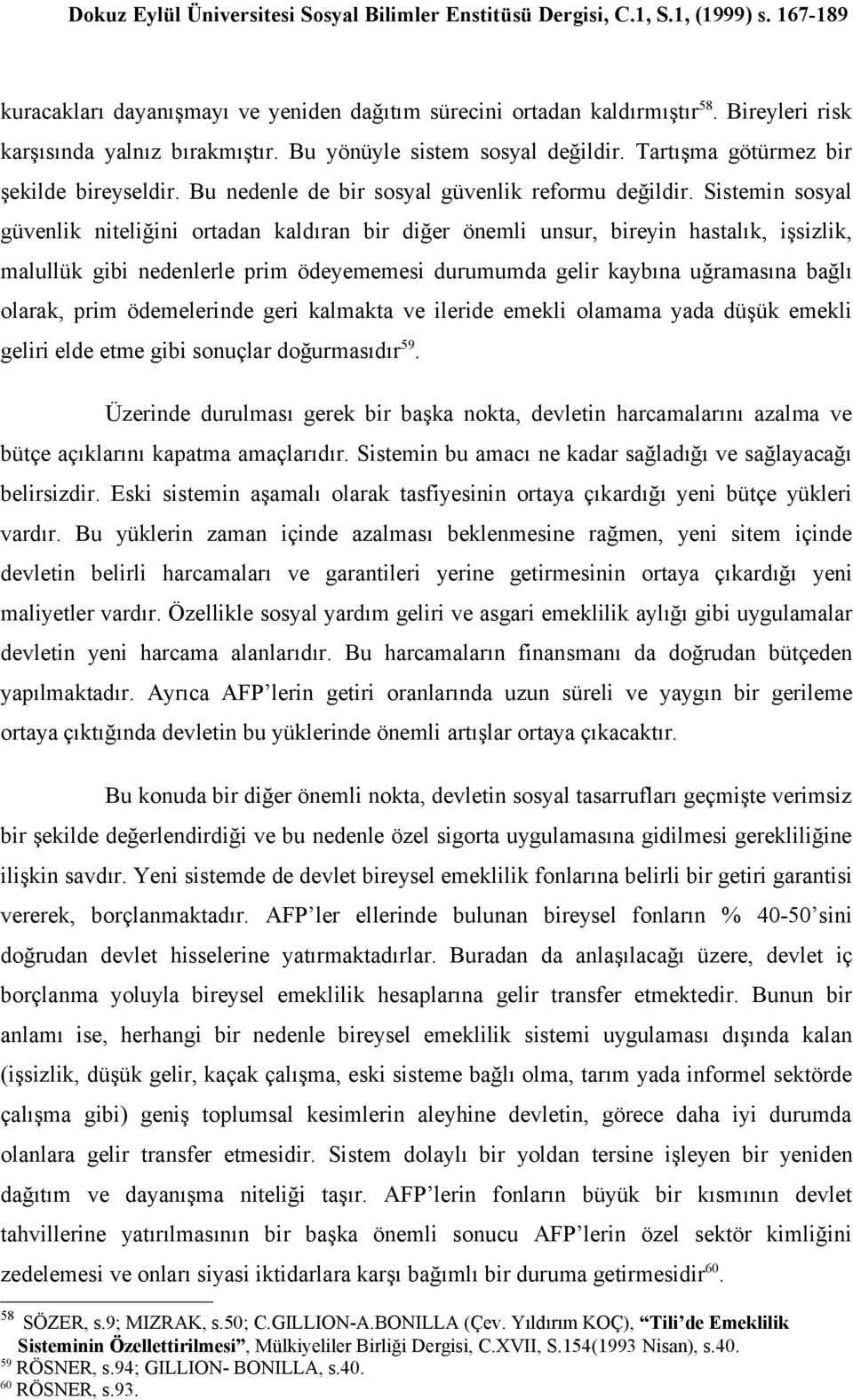 Sistemin sosyal güvenlik niteliğini ortadan kaldıran bir diğer önemli unsur, bireyin hastalık, işsizlik, malullük gibi nedenlerle prim ödeyememesi durumumda gelir kaybına uğramasına bağlı olarak,