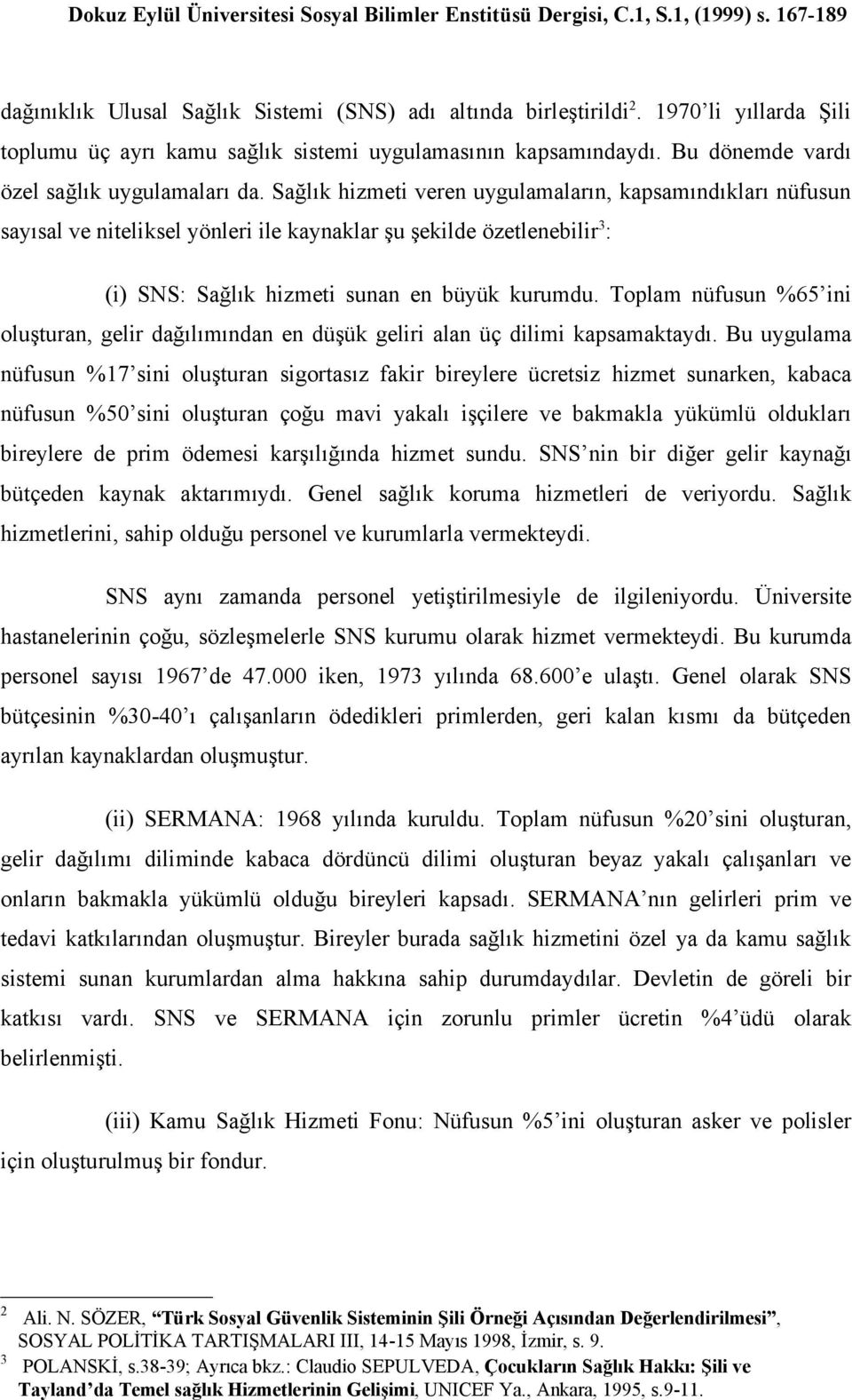 Toplam nüfusun %65 ini oluşturan, gelir dağılımından en düşük geliri alan üç dilimi kapsamaktaydı.