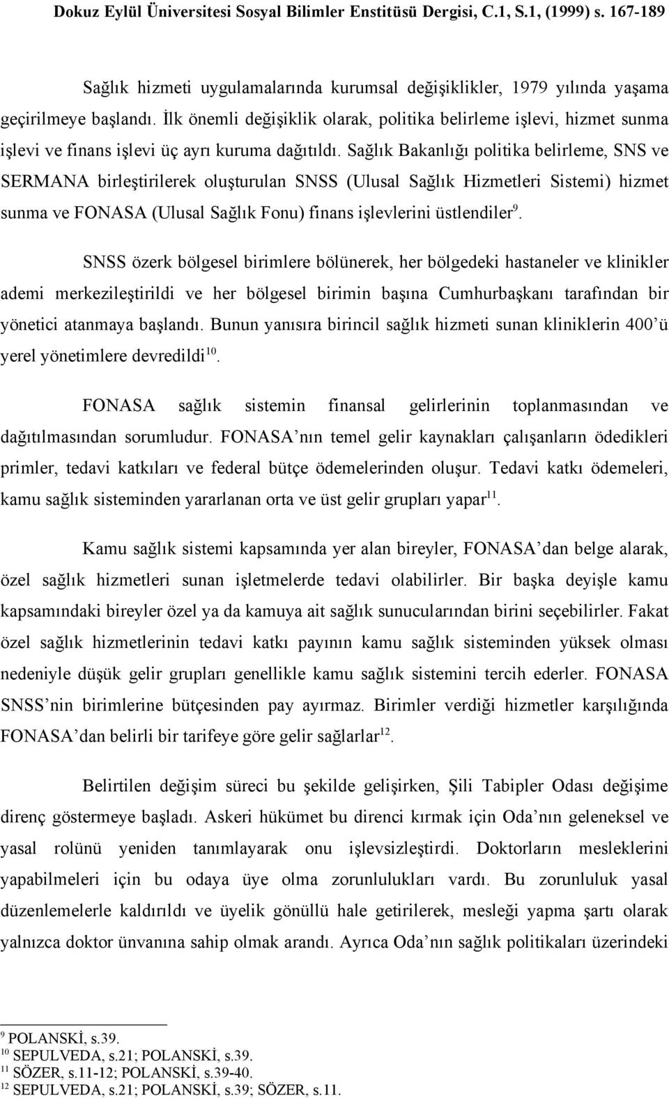 Sağlık Bakanlığı politika belirleme, SNS ve SERMANA birleştirilerek oluşturulan SNSS (Ulusal Sağlık Hizmetleri Sistemi) hizmet sunma ve FONASA (Ulusal Sağlık Fonu) finans işlevlerini üstlendiler 9.