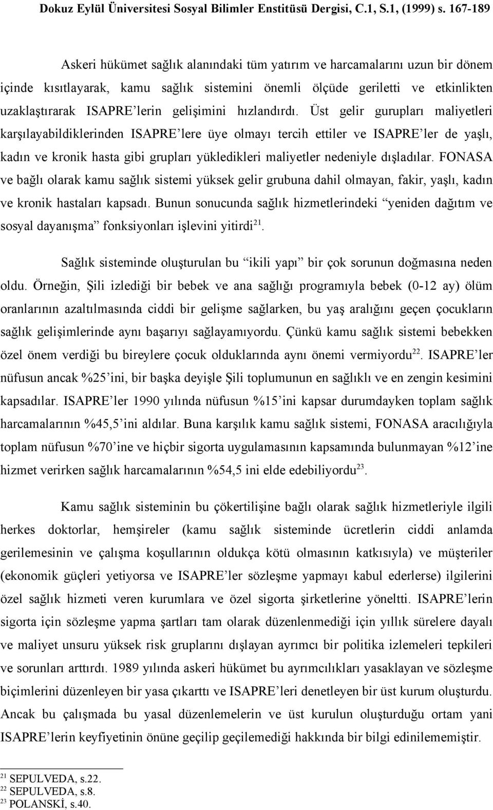 Üst gelir gurupları maliyetleri karşılayabildiklerinden ISAPRE lere üye olmayı tercih ettiler ve ISAPRE ler de yaşlı, kadın ve kronik hasta gibi grupları yükledikleri maliyetler nedeniyle dışladılar.