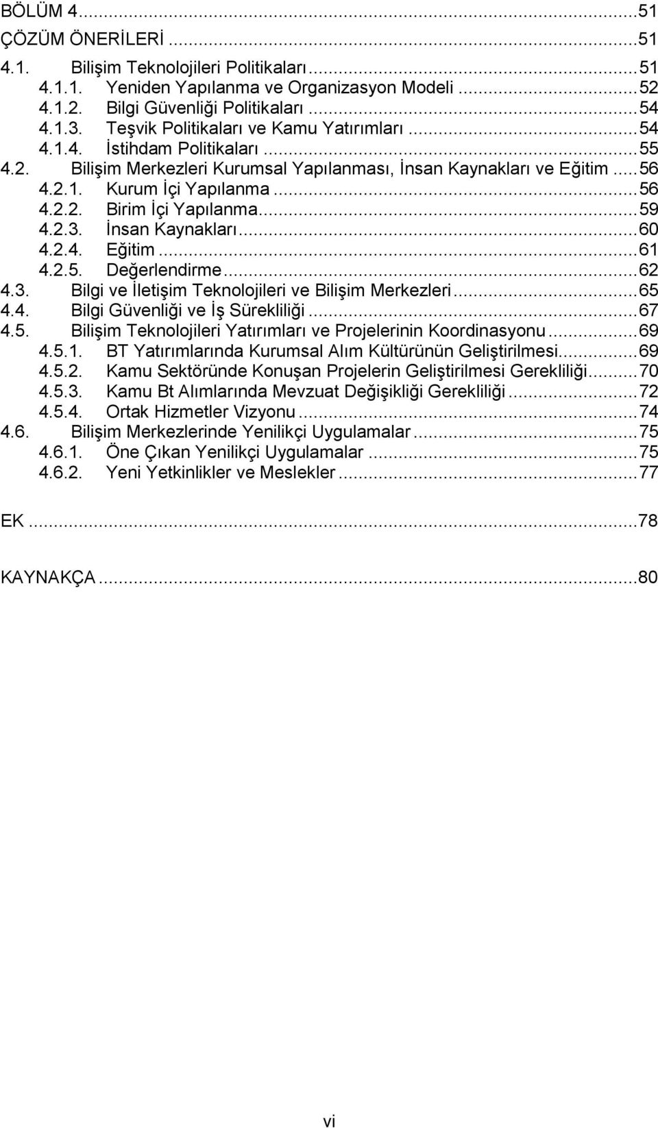 .. 59 4.2.3. İnsan Kaynakları... 60 4.2.4. Eğitim... 61 4.2.5. Değerlendirme... 62 4.3. Bilgi ve İletişim Teknolojileri ve Bilişim Merkezleri... 65 4.4. Bilgi Güvenliği ve İş Sürekliliği... 67 4.5. Bilişim Teknolojileri Yatırımları ve Projelerinin Koordinasyonu.