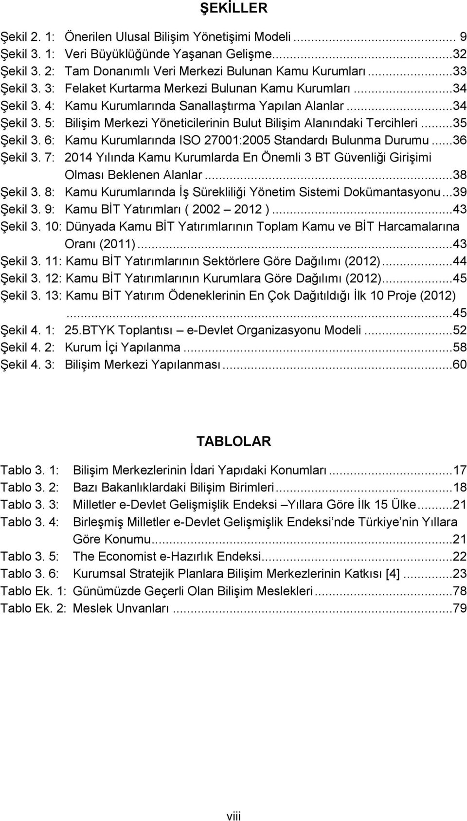 ..35 Şekil 3. 6: Kamu Kurumlarında ISO 27001:2005 Standardı Bulunma Durumu...36 Şekil 3. 7: 2014 Yılında Kamu Kurumlarda En Önemli 3 BT Güvenliği Girişimi Olması Beklenen Alanlar...38 Şekil 3.