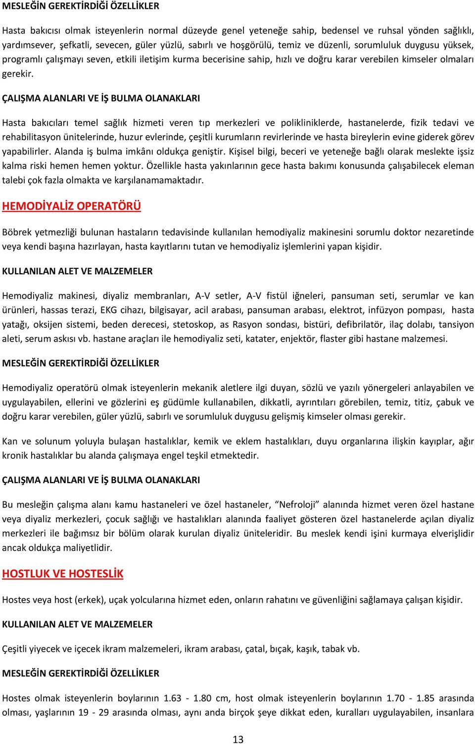 Hasta bakıcıları temel sağlık hizmeti veren tıp merkezleri ve polikliniklerde, hastanelerde, fizik tedavi ve rehabilitasyon ünitelerinde, huzur evlerinde, çeşitli kurumların revirlerinde ve hasta