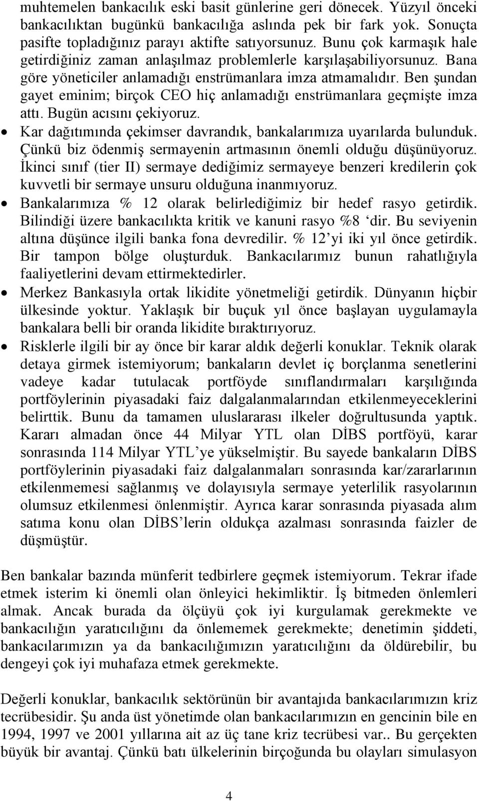 Ben şundan gayet eminim; birçok CEO hiç anlamadığı enstrümanlara geçmişte imza attı. Bugün acısını çekiyoruz. Kar dağıtımında çekimser davrandık, bankalarımıza uyarılarda bulunduk.