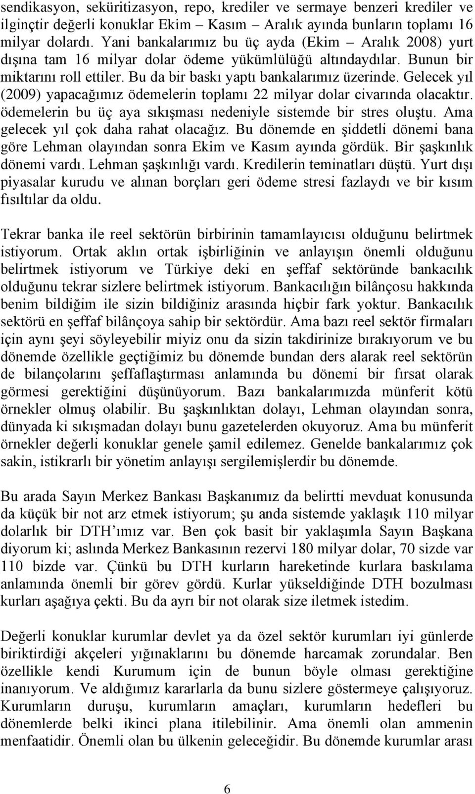 Gelecek yıl (2009) yapacağımız ödemelerin toplamı 22 milyar dolar civarında olacaktır. ödemelerin bu üç aya sıkışması nedeniyle sistemde bir stres oluştu. Ama gelecek yıl çok daha rahat olacağız.