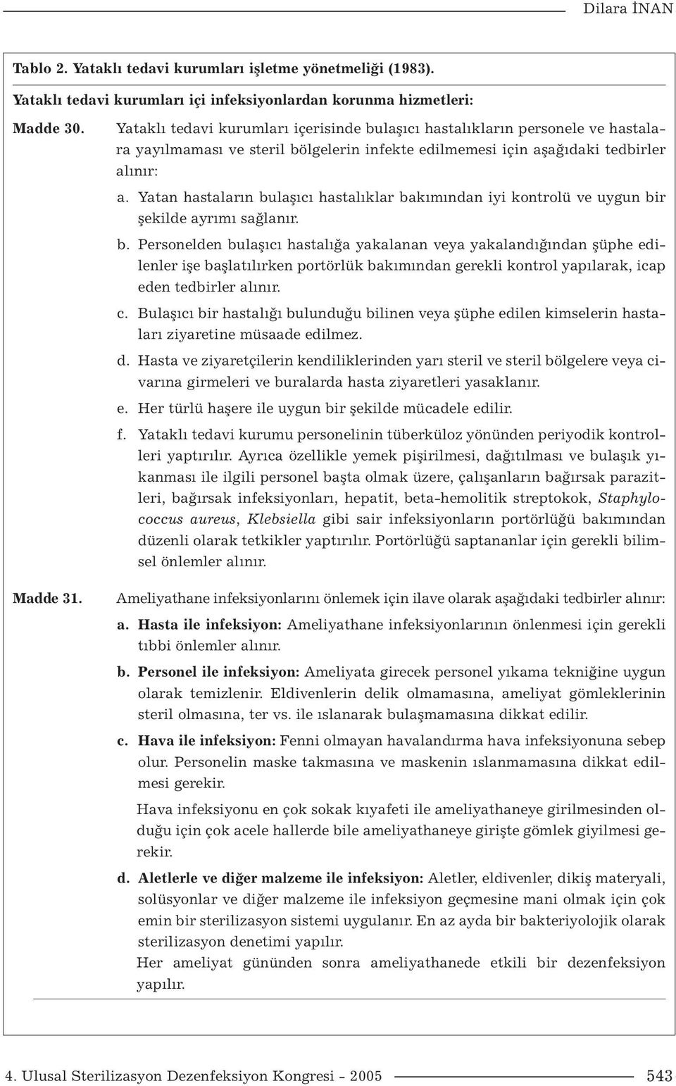 Yatan hastaların bulaşıcı hastalıklar bakımından iyi kontrolü ve uygun bir şekilde ayrımı sağlanır. b. Personelden bulaşıcı hastalığa yakalanan veya yakalandığından şüphe edilenler işe başlatılırken portörlük bakımından gerekli kontrol yapılarak, icap eden tedbirler alınır.