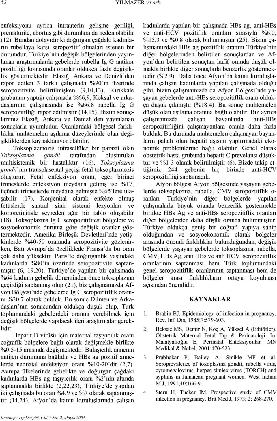 Türkiye nin değişik bölgelerinden yayınlanan araştırmalarda gebelerde rubella Ig G antikor pozitifliği konusunda oranlar oldukça fazla değişiklik göstermektedir.