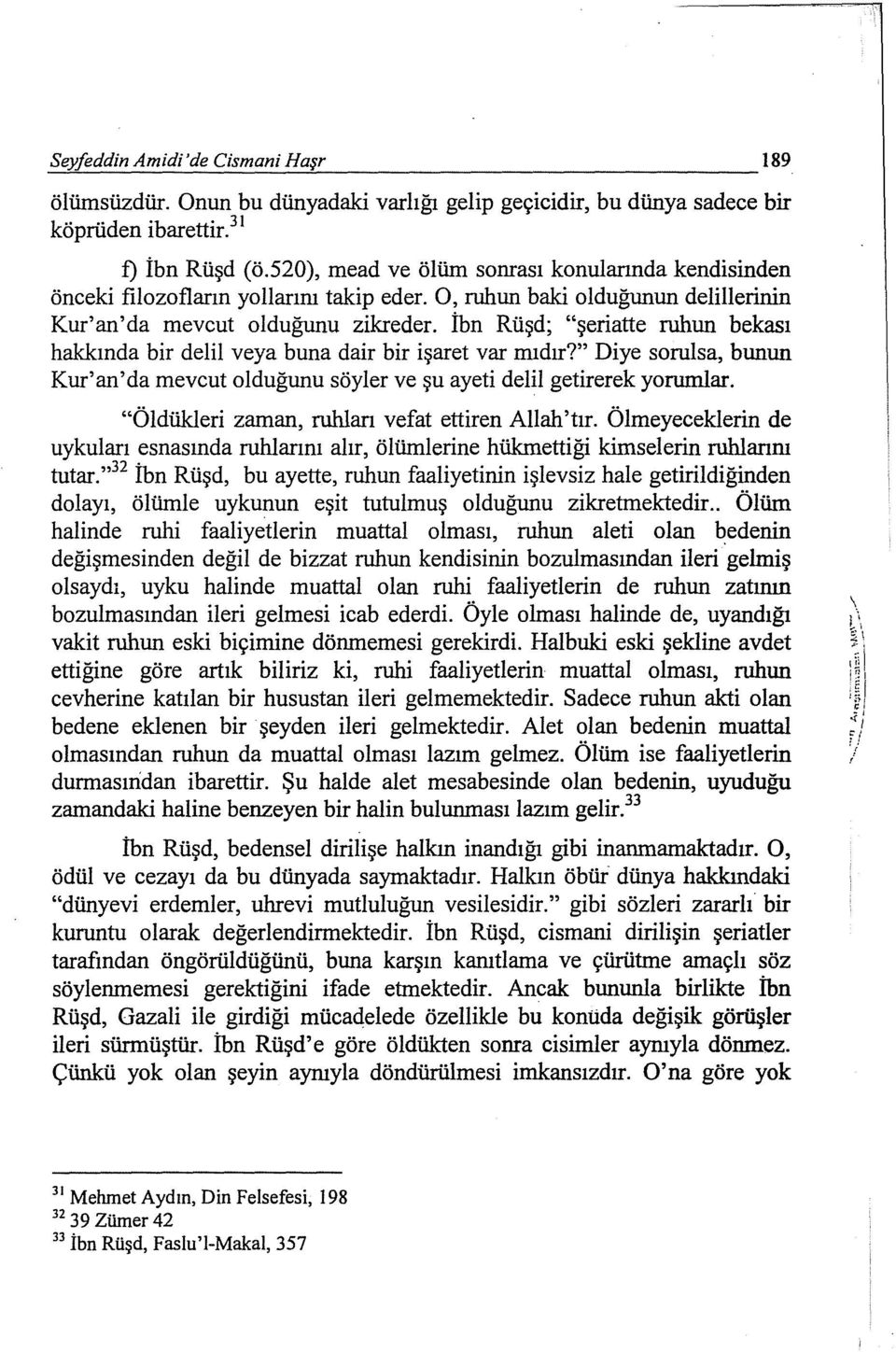 İbn Rüşd; "şeriatte ruhun bekası hakkında bir delil veya buna dair bir işaret var mıdır?" Diye sorulsa, bunun Kur'an'da mevcut olduğunu söyler ve şu ayeti delil getirerek yorumlar.