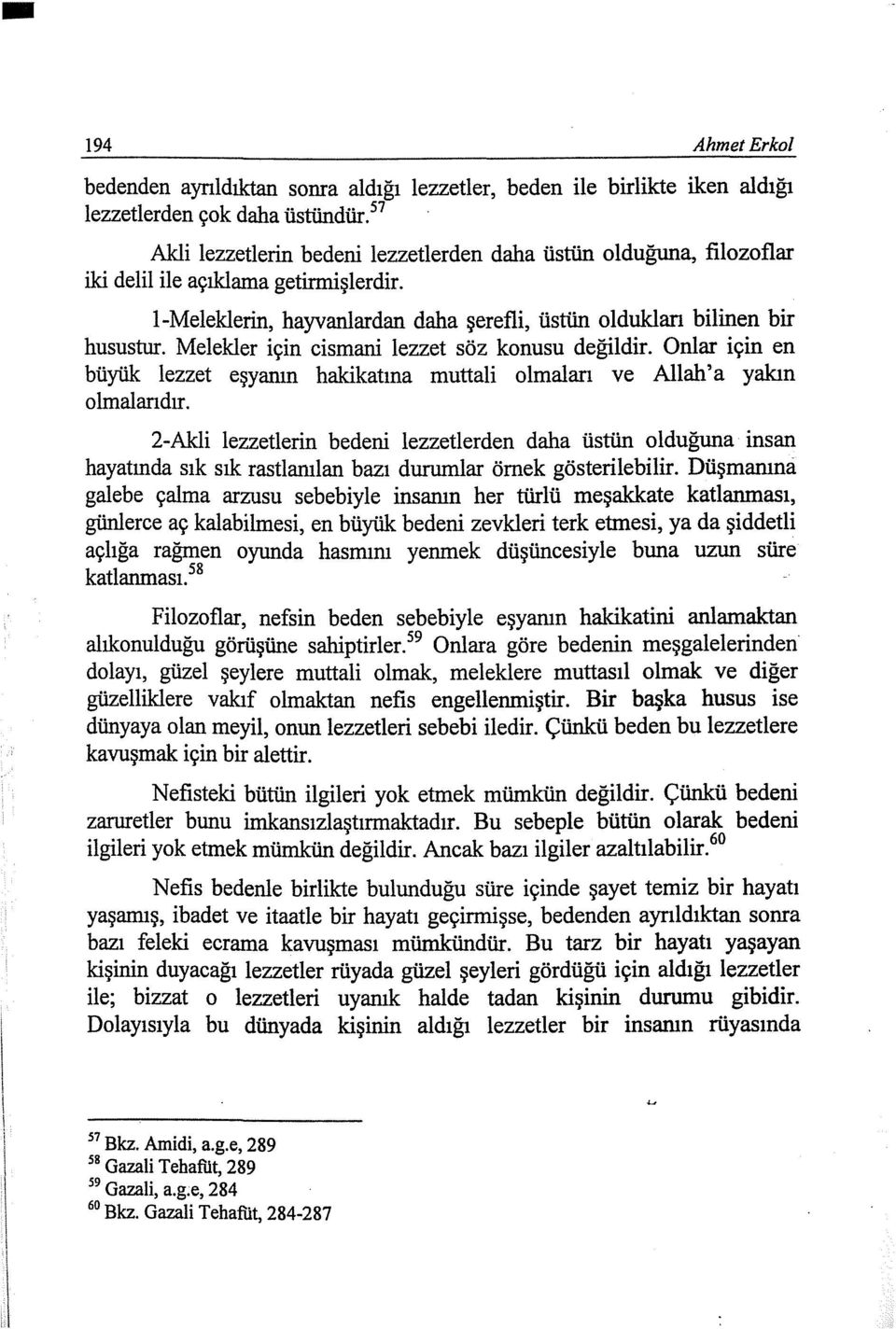 Melekler için cismani lezzet söz konusu değildir. Onlar için en büyük lezzet eşyanın hakikatına muttali olmaları ve Allah'a yakın olmalarıdır.