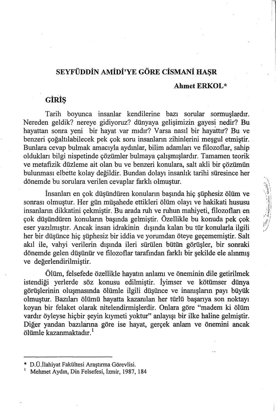 Bunlara cevap bulmak amacıyla aydınlar, bilim adamları ve filozoflar, sahip oldukları bilgi nispetinde çözümler bulmaya çalışmışlardır.