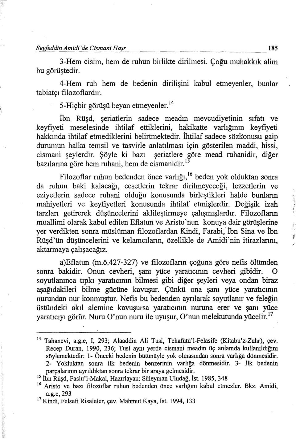 14 kabul etmeyenler, bunlar İbn Rüşd, şeriatıerin sadece meadın mevcudiyetinin sıfatı ve keyfiyeti meselesinde ihtilaf ettiklerini, hakikatte varlığımn keyfiyeti hakkında ihtilaf etmediklerini