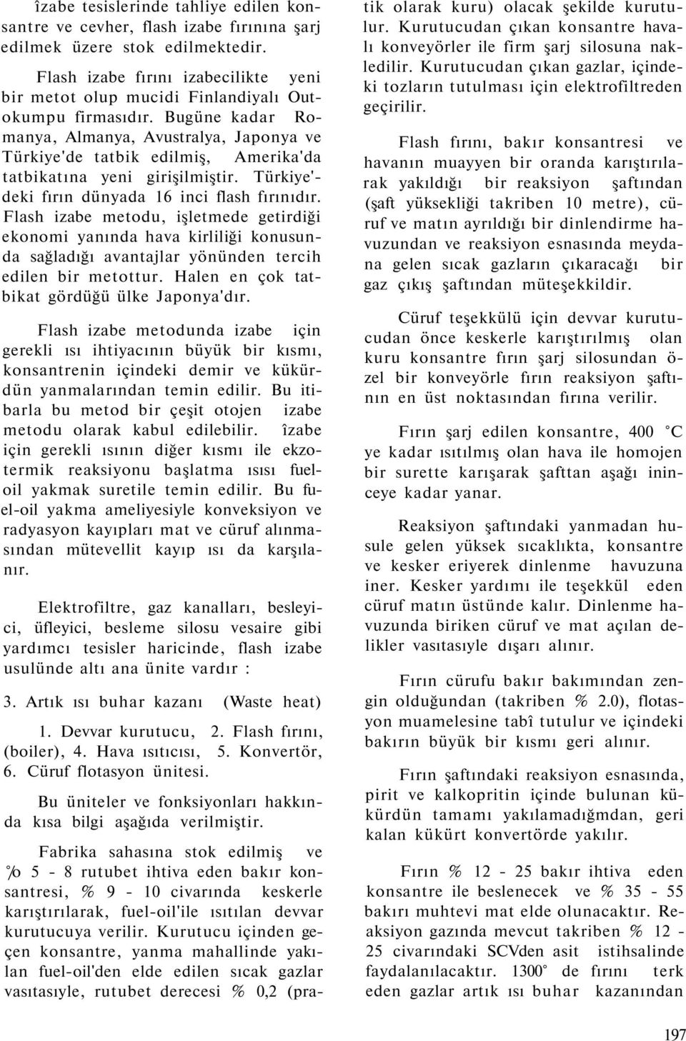 Bugüne kadar Romanya, Almanya, Avustralya, Japonya ve Türkiye'de tatbik edilmiş, Amerika'da tatbikatına yeni girişilmiştir. Türkiye' deki fırın dünyada 16 inci flash fırınıdır.