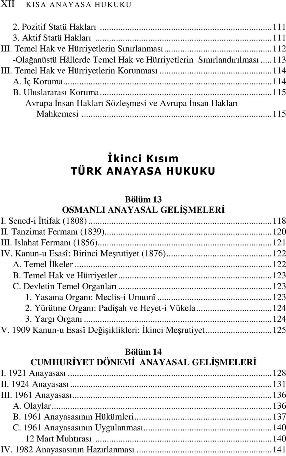 ..115 İkinci Kısım TÜRK ANAYASA HUKUKU Bölüm 13 OSMANLI ANAYASAL GELİŞMELERİ I. Sened-i İttifak (1808)...118 II. Tanzimat Fermanı (1839)...120 III. Islahat Fermanı (1856)...121 IV.