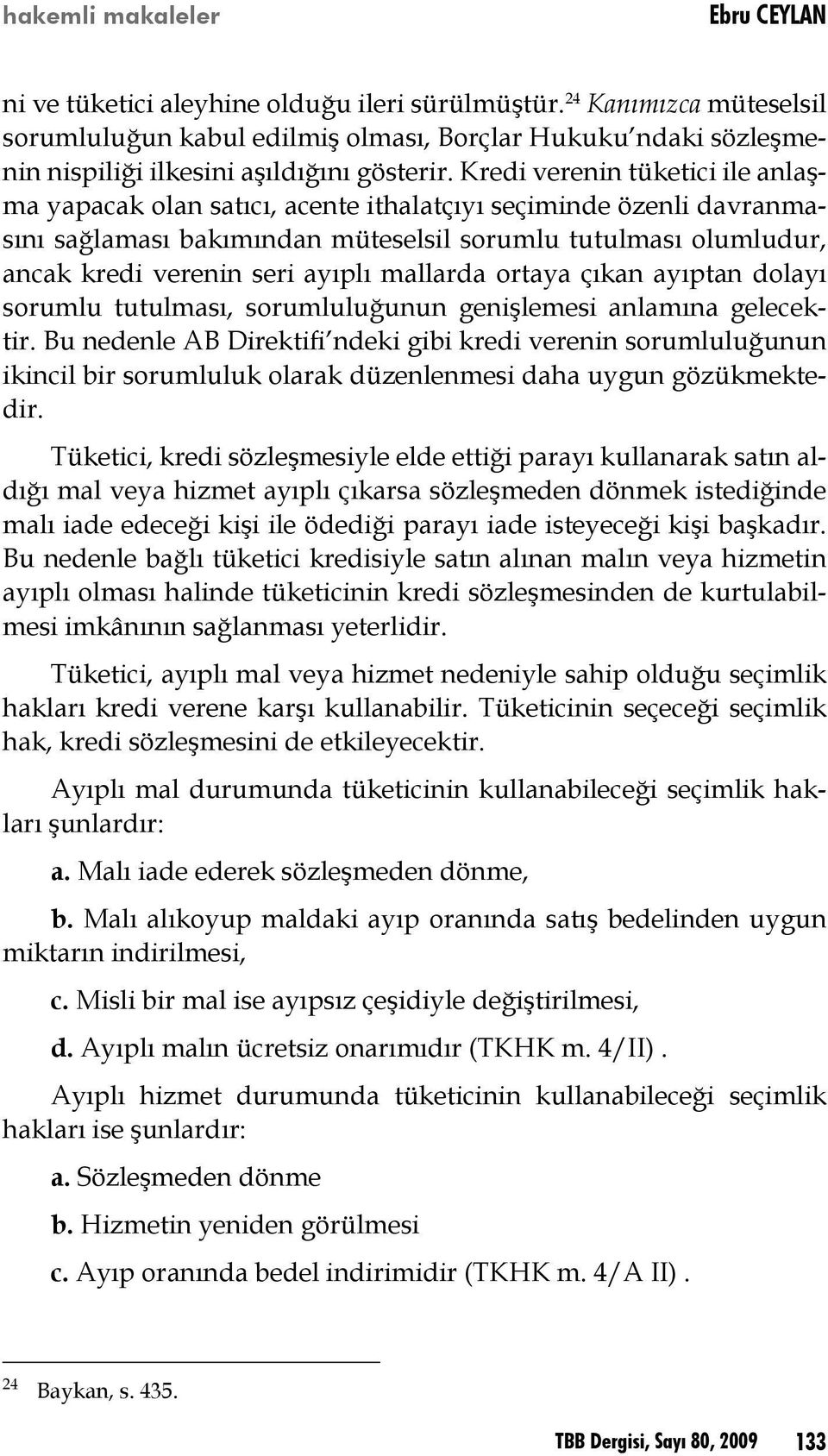 Kredi verenin tüketici ile anlaşma yapacak olan satıcı, acente ithalatçıyı seçiminde özenli davranmasını sağlaması bakımından müteselsil sorumlu tutulması olumludur, ancak kredi verenin seri ayıplı