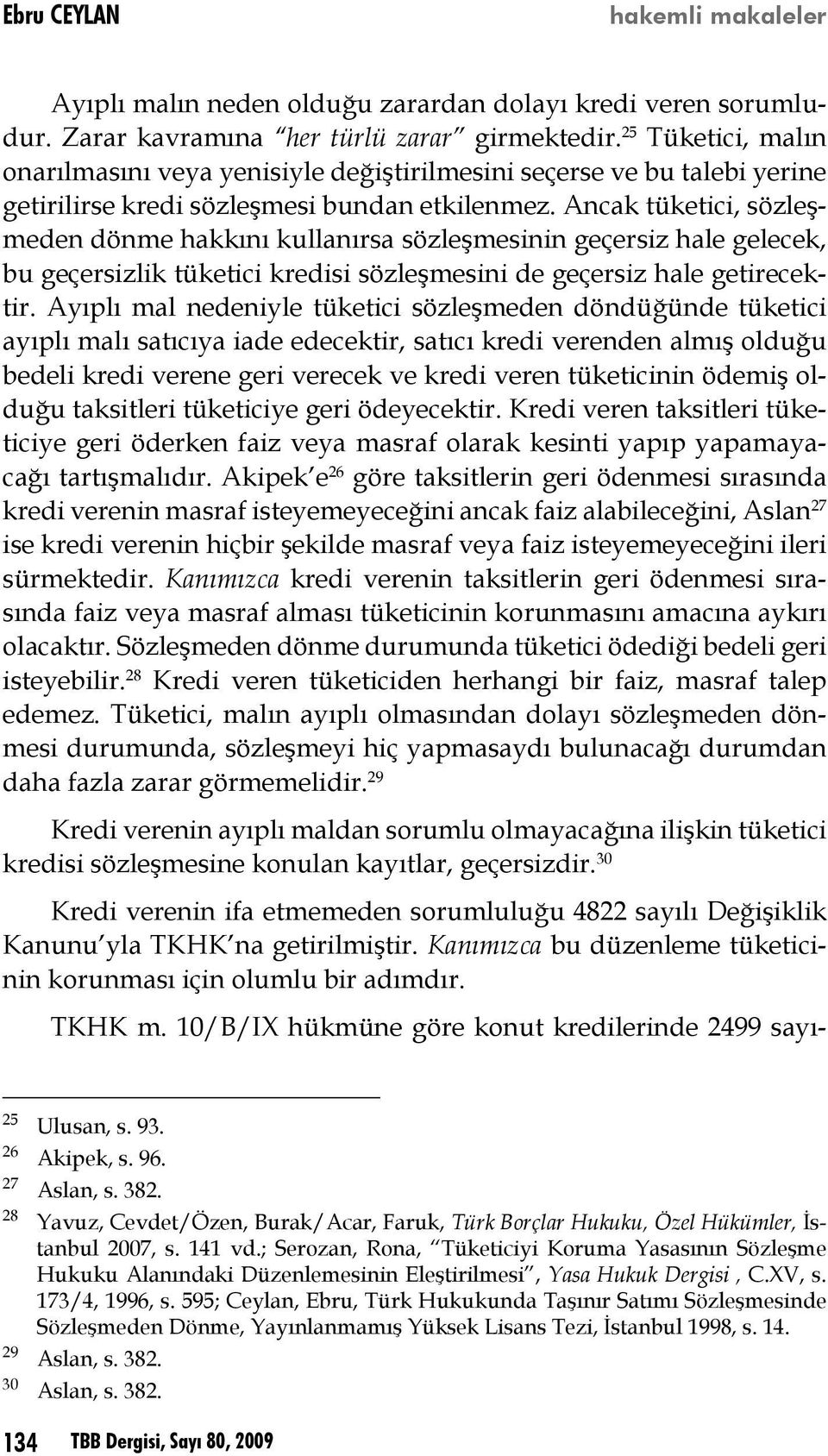 Ancak tüketici, sözleşmeden dönme hakkını kullanırsa sözleşmesinin geçersiz hale gelecek, bu geçersizlik tüketici kredisi sözleşmesini de geçersiz hale getirecektir.