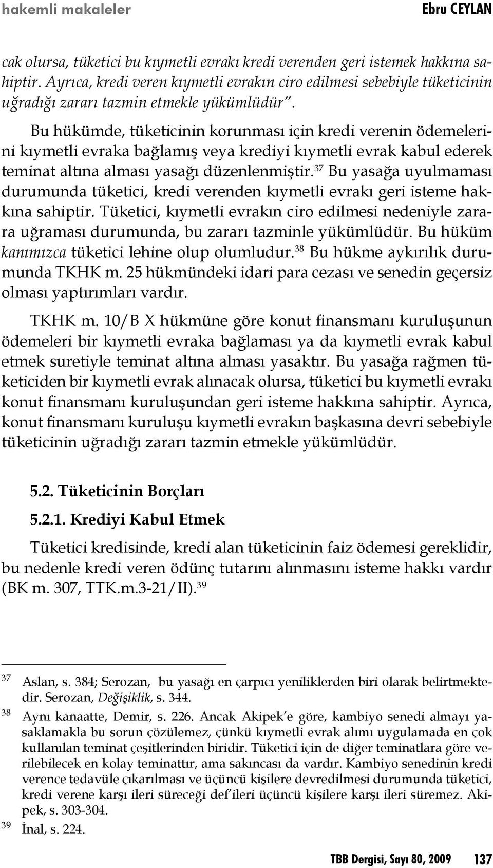 Bu hükümde, tüketicinin korunması için kredi verenin ödemelerini kıymetli evraka bağlamış veya krediyi kıymetli evrak kabul ederek teminat altına alması yasağı düzenlenmiştir.