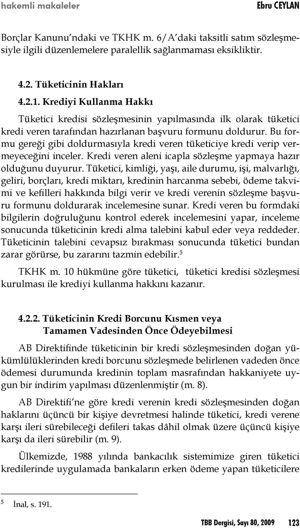 Bu formu gereği gibi doldurmasıyla kredi veren tüketiciye kredi verip vermeyeceğini inceler. Kredi veren aleni icapla sözleşme yapmaya hazır olduğunu duyurur.