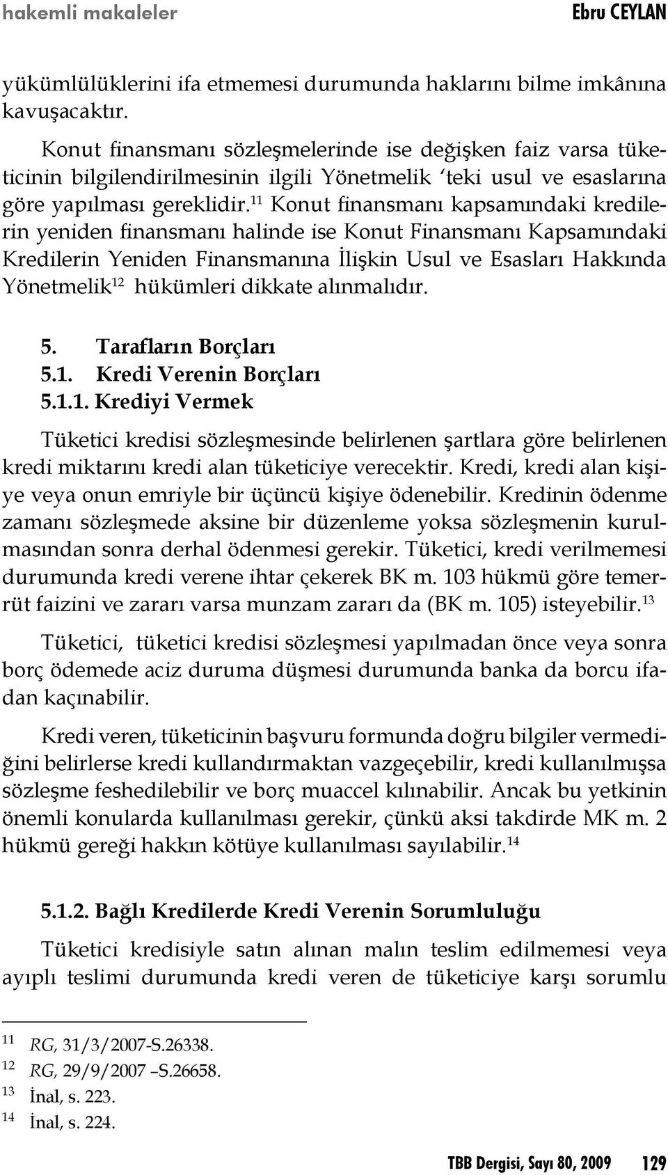 11 Konut finansmanı kapsamındaki kredilerin yeniden finansmanı halinde ise Konut Finansmanı Kapsamındaki Kredilerin Yeniden Finansmanına İlişkin Usul ve Esasları Hakkında Yönetmelik 12 hükümleri