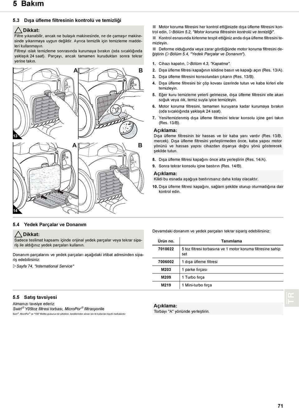 Parçayı, ancak tamamen kuruduktan sonra tekrar yerine takın. 13 A A B B Motor koruma filtresini her kontrol ettiğinizde dışa üfleme filtresini kontrol edin, Bölüm 5.