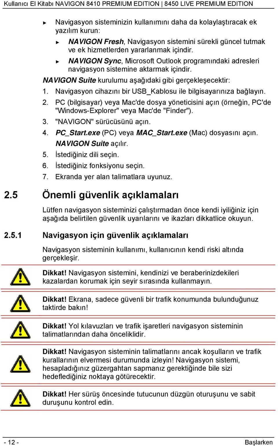 Navigasyon cihazını bir USB_Kablosu ile bilgisayarınıza bağlayın. 2. PC (bilgisayar) veya Mac'de dosya yöneticisini açın (örneğin, PC'de "Windows-Explorer" veya Mac'de "Finder"). 3.