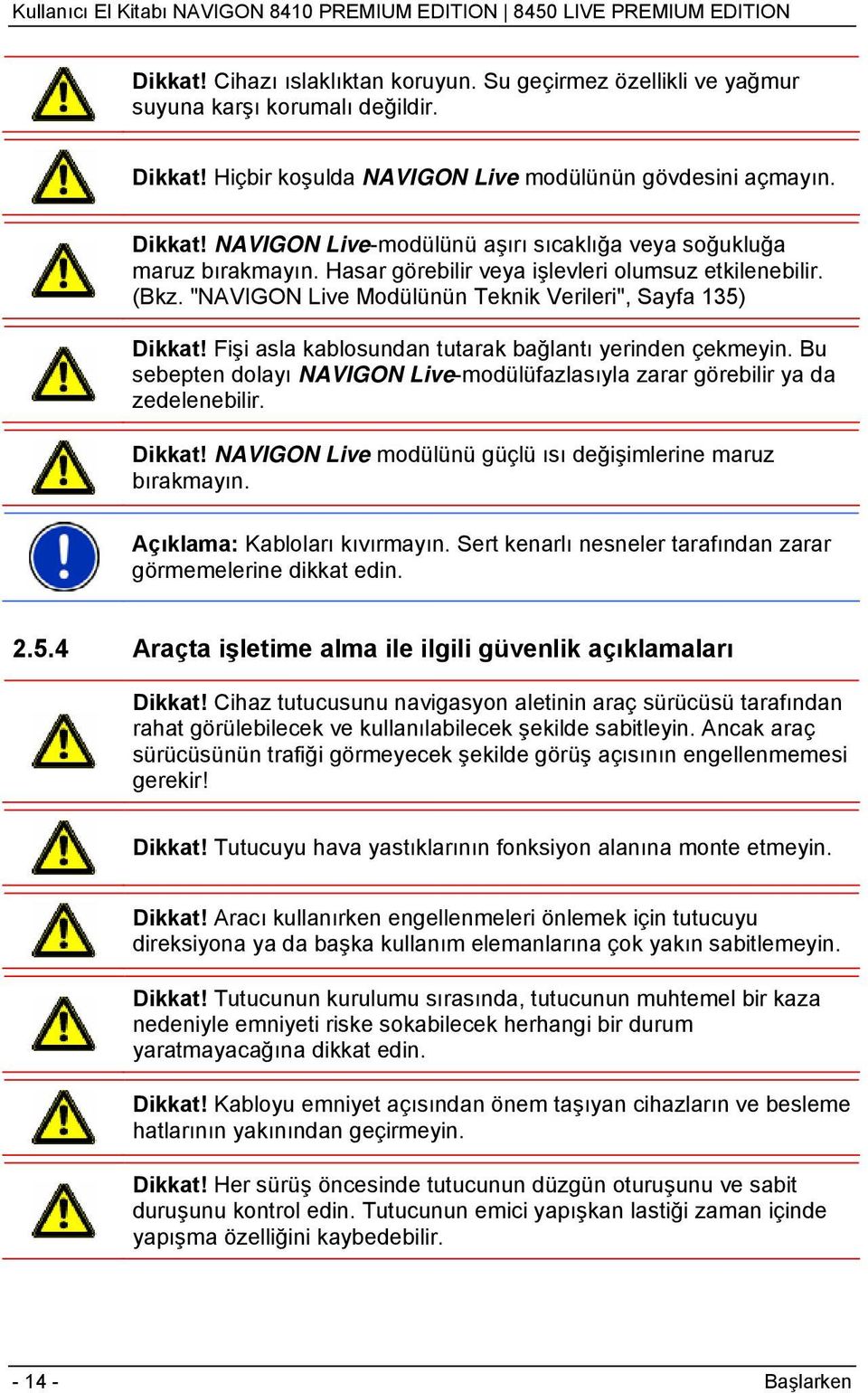 Bu sebepten dolayı NAVIGON Live-modülüfazlasıyla zarar görebilir ya da zedelenebilir. Dikkat! NAVIGON Live modülünü güçlü ısı değişimlerine maruz bırakmayın. Açıklama: Kabloları kıvırmayın.