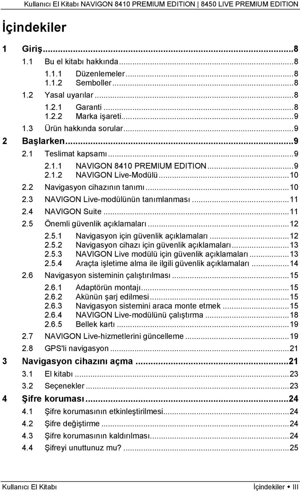 4 NAVIGON Suite...11 2.5 Önemli güvenlik açıklamaları...12 2.5.1 Navigasyon için güvenlik açıklamaları...12 2.5.2 Navigasyon cihazı için güvenlik açıklamaları...13 2.5.3 NAVIGON Live modülü için güvenlik açıklamaları.