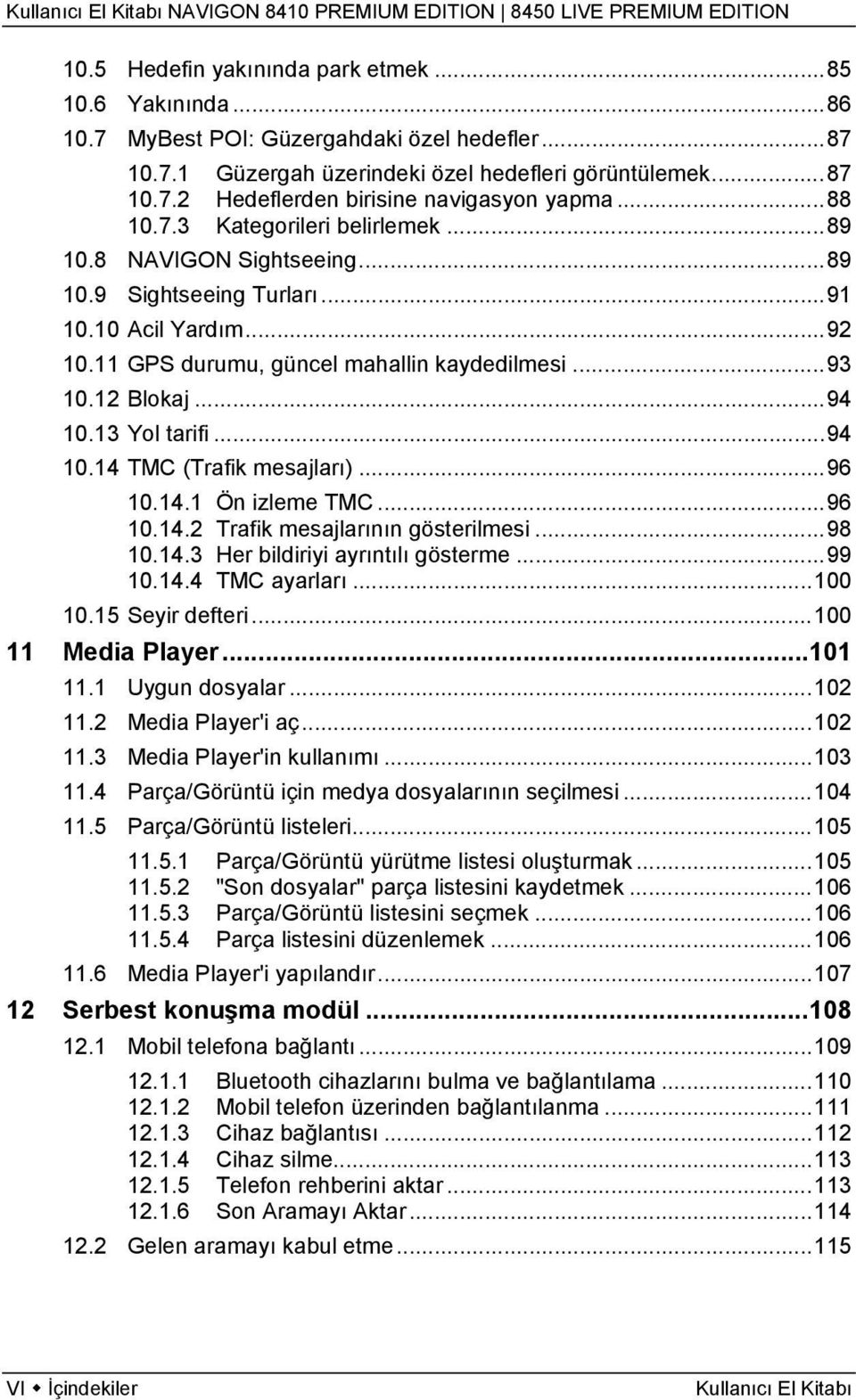 13 Yol tarifi...94 10.14 TMC (Trafik mesajları)...96 10.14.1 Ön izleme TMC...96 10.14.2 Trafik mesajlarının gösterilmesi...98 10.14.3 Her bildiriyi ayrıntılı gösterme...99 10.14.4 TMC ayarları...100 10.