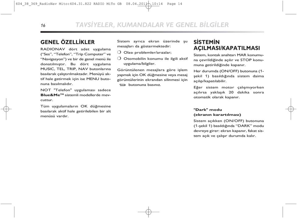 NOT "Telefon" uygulamas sadece Blue&Me TM sistemli modellerde mevcuttur. Tüm uygulamalar n OK düğmesine bas larak aktif hale getirilebilen bir alt menüsü vard r.